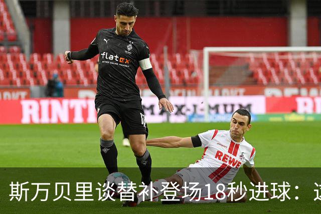 斯万贝里谈替补登场18秒进球：这太疯狂了，感觉非常棒